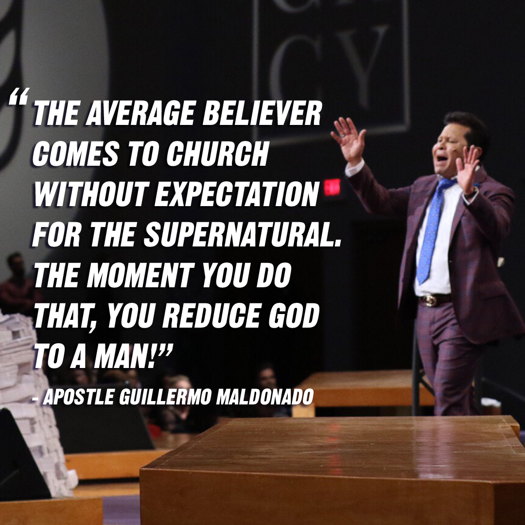 “The average believer comes to church without expectation for the supernatural. The moment you do that, you reduce God to a man!” – Apostle Guillermo Maldonado