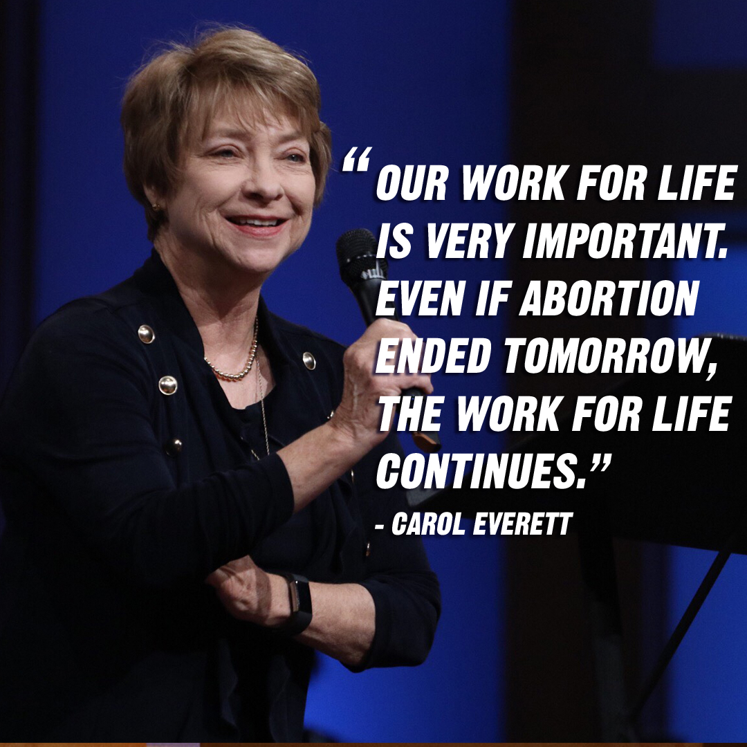 “Our work for life is very important. Even if abortion ended tomorrow, the work for life continues.” – Carol Everett