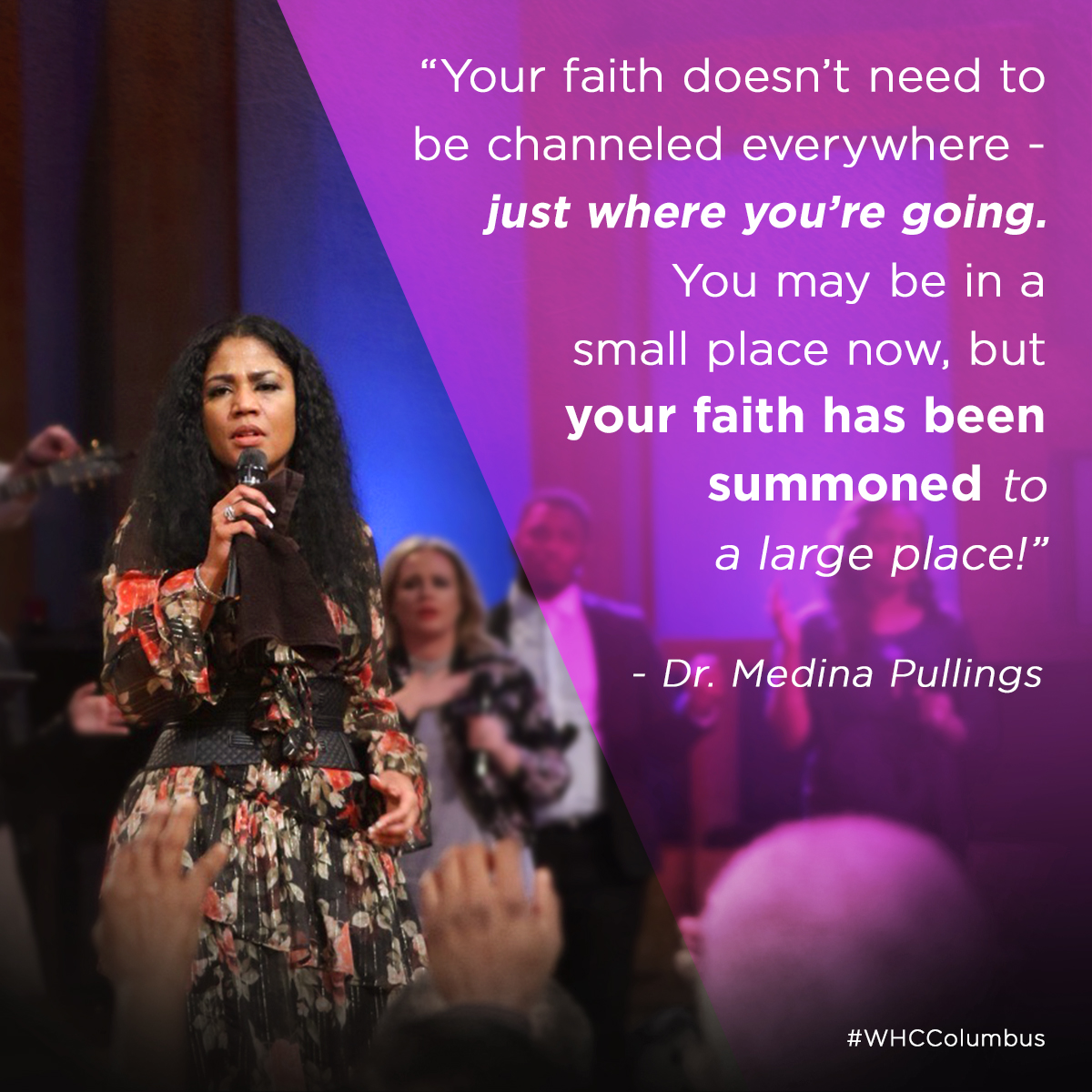“Your faith doesn’t need to be channeled everywhere - just where you’re going. You may be in a small place now, bit your faith has been summoned to a large place!” – Dr. Medina Pullings