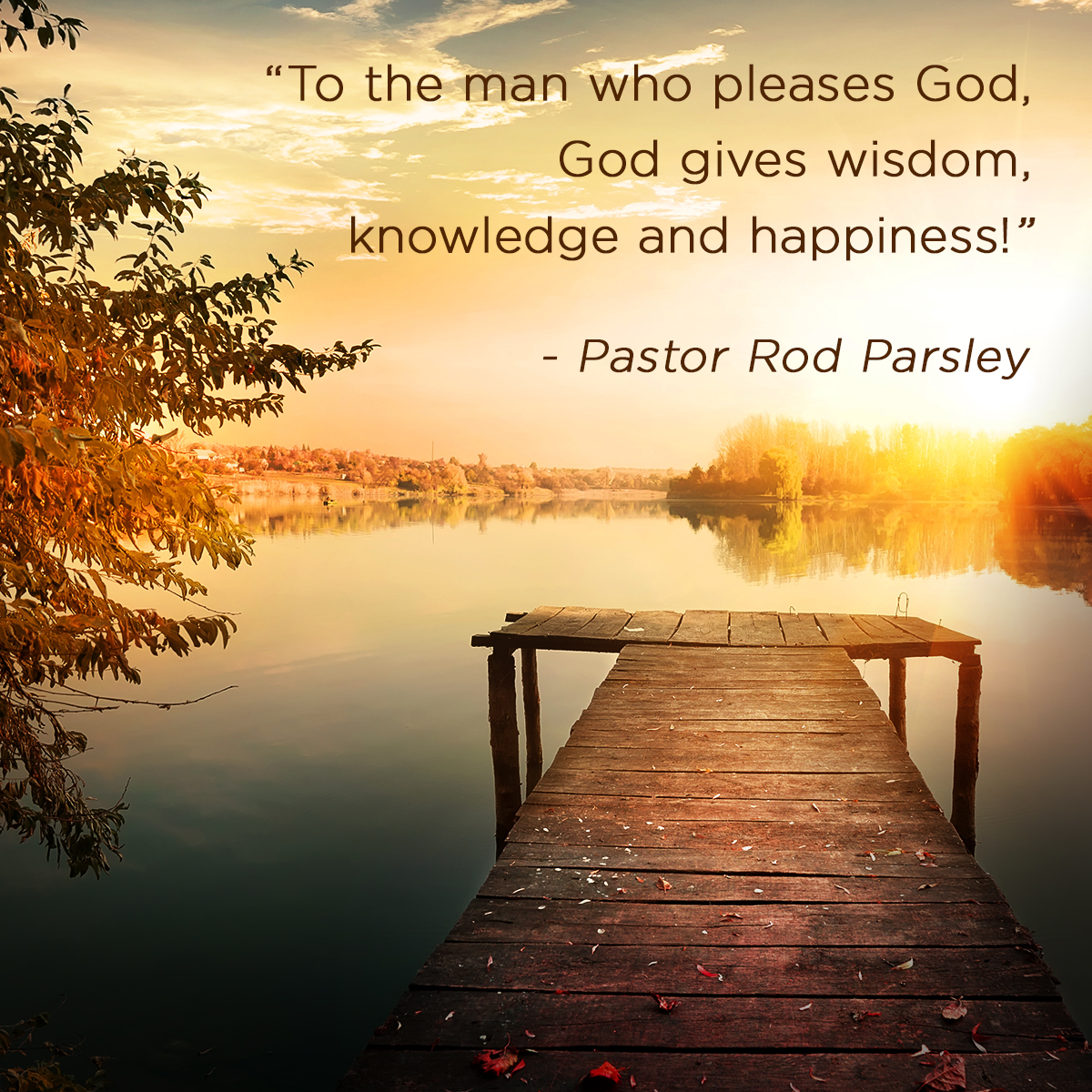 “To the man who pleases God, God gives wisdom, knowledge and happiness!” – Pastor Rod Parsley