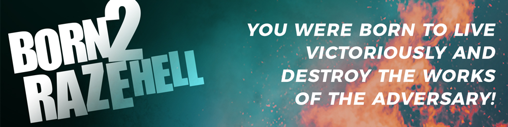 Born 2 Raze Hell | You were born to live victoriously and destroy the works of the adversary!