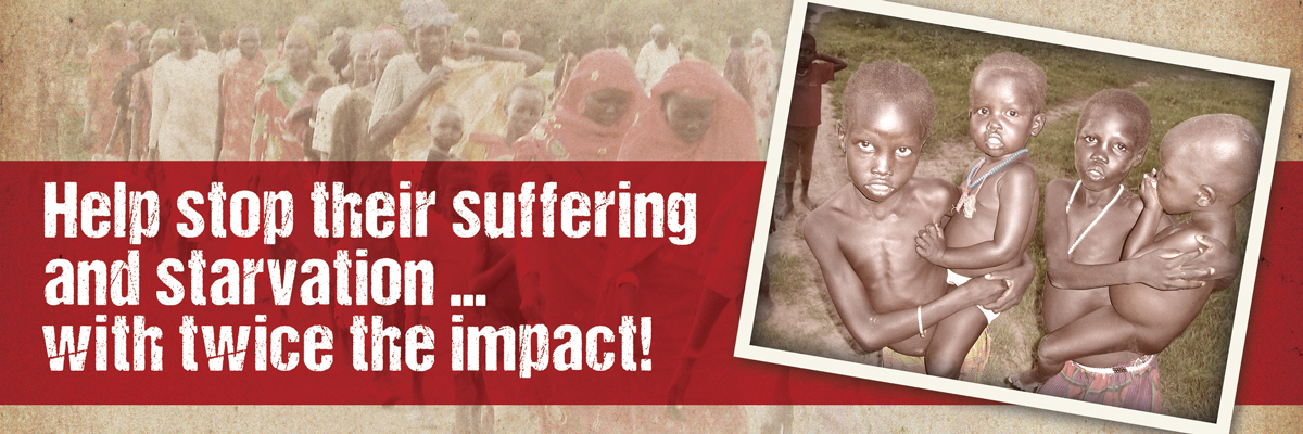 Help stop their suffering and starving ... with twice the impact!