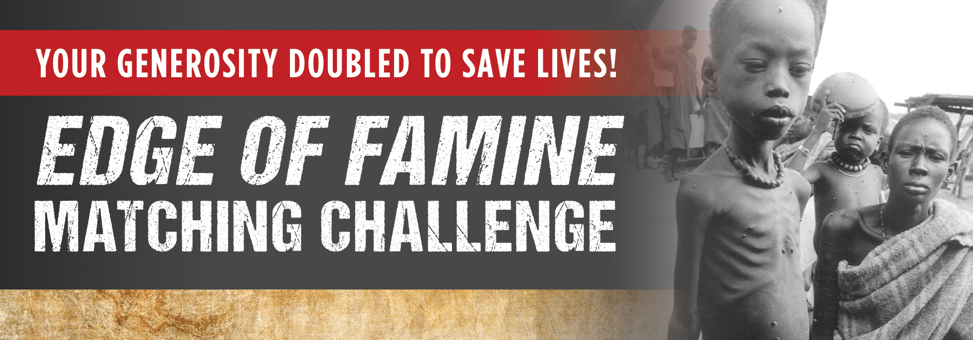 Your generosity doubled to save lives! Edge of famine matching challenge.