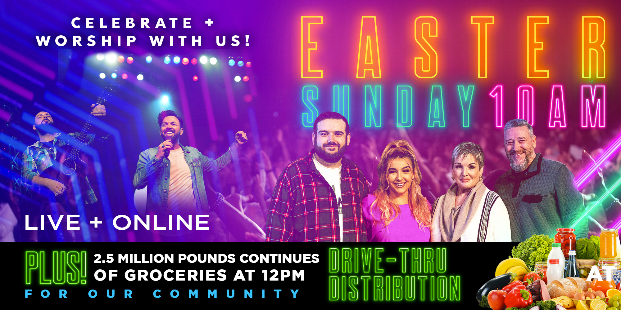 Celebrate + Worship with Us! Easter Sunday 10 Am Live + Online Plus! 2.5 Million Pounds of  Groceries Continues  at 12 Pm for Our Community Drive-thru Distribution