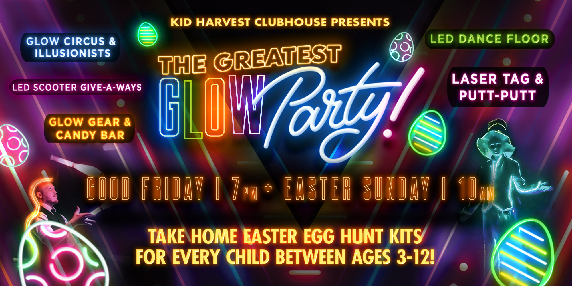 Kid Harvest Clubhouse Presents the Greatest Glowparty! Good Friday 7pm + Easter Sunday 10am  Glow Circus & Illusionists, Games, Give-a-ways, Laster Tage & Putt-puttand Take Home Easter Egg Hunt Kits for Every Child Between Ages 3-12! Led Scooter Give-a-ways Cany Bar Glow Gear