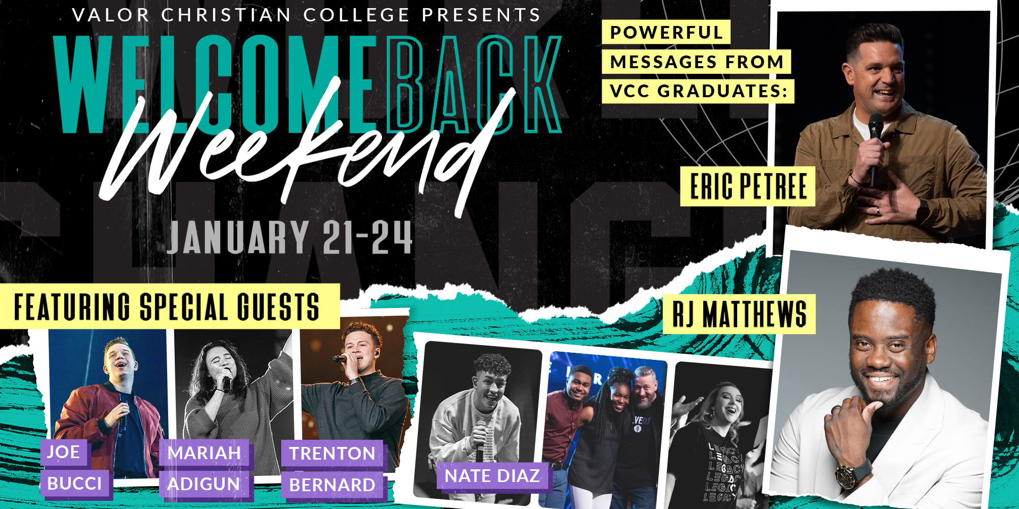 Valor Christian College Presents WelcomeBack Weekend January 21-24 Powerful Messages from VCC Graduates: Eric Petree and Rj Matthews Featuring Special Guests Joe Bucci, Mariah Adigun, Trenton Bernard, and Nate Diaz.