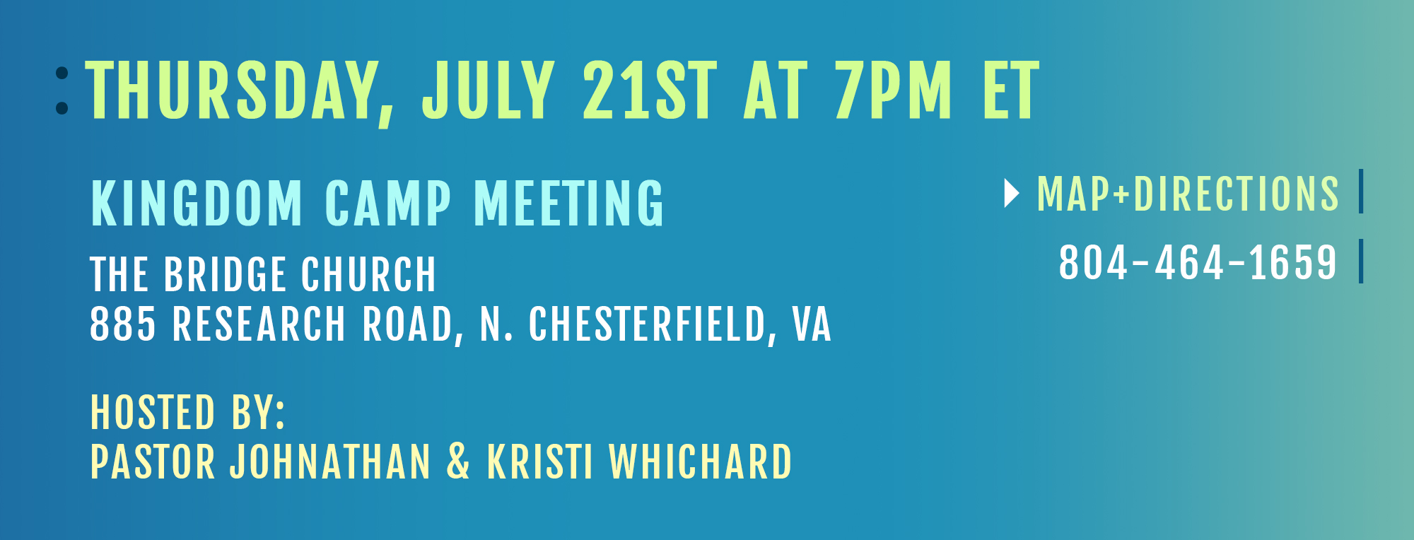Thursday, July 21st st 7:00 pm ET Kingdom Camp Meeting The Bridge Church 885 Research Road, N. Chesterfield, VA Map + Directions 804-464-1659