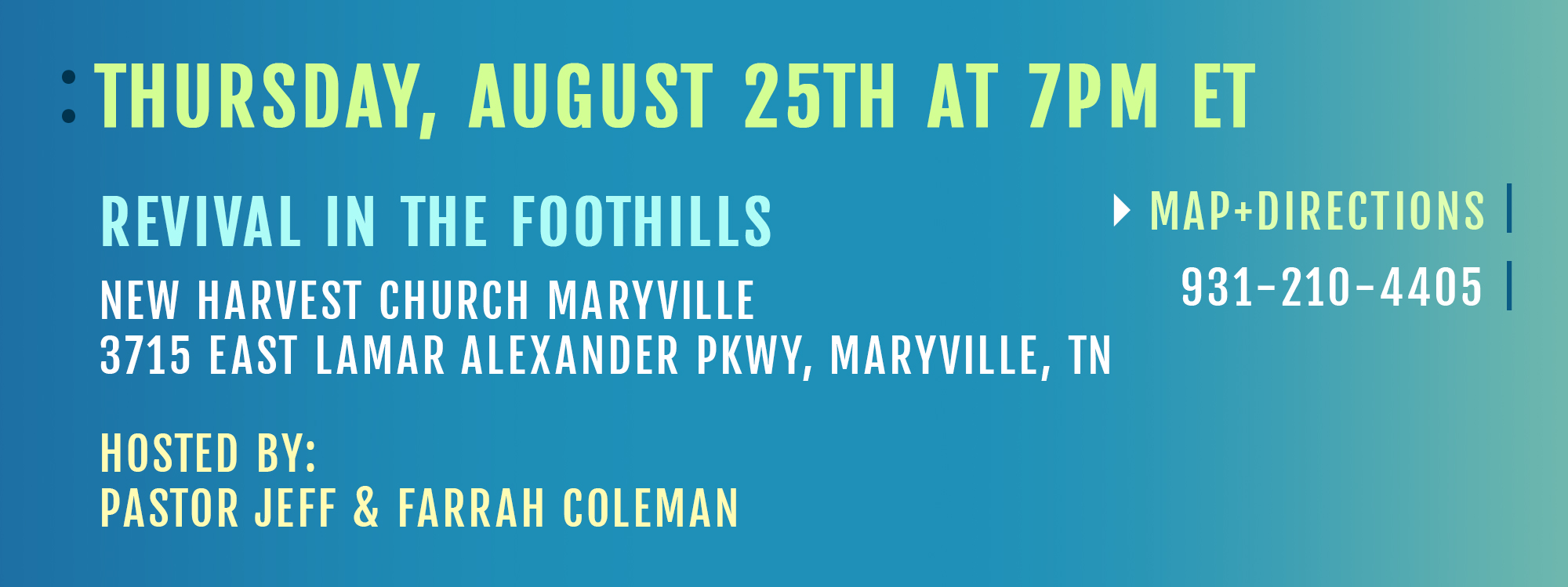 Thursday, August 25th at 7:00 pm ET Revival in the Foothills New Harvest Church Maryville 3715 East Lamar Alexander Parkway Maryville, TN Map + Directions 931-210-4405