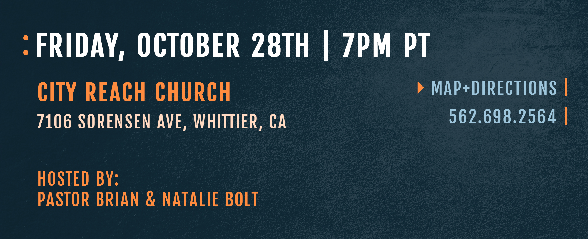 Friday, October 28th 7:00 pm PT City Reach Church 7106 Sorensen Ave, Whittier, California Map + Directions 562.698.2564