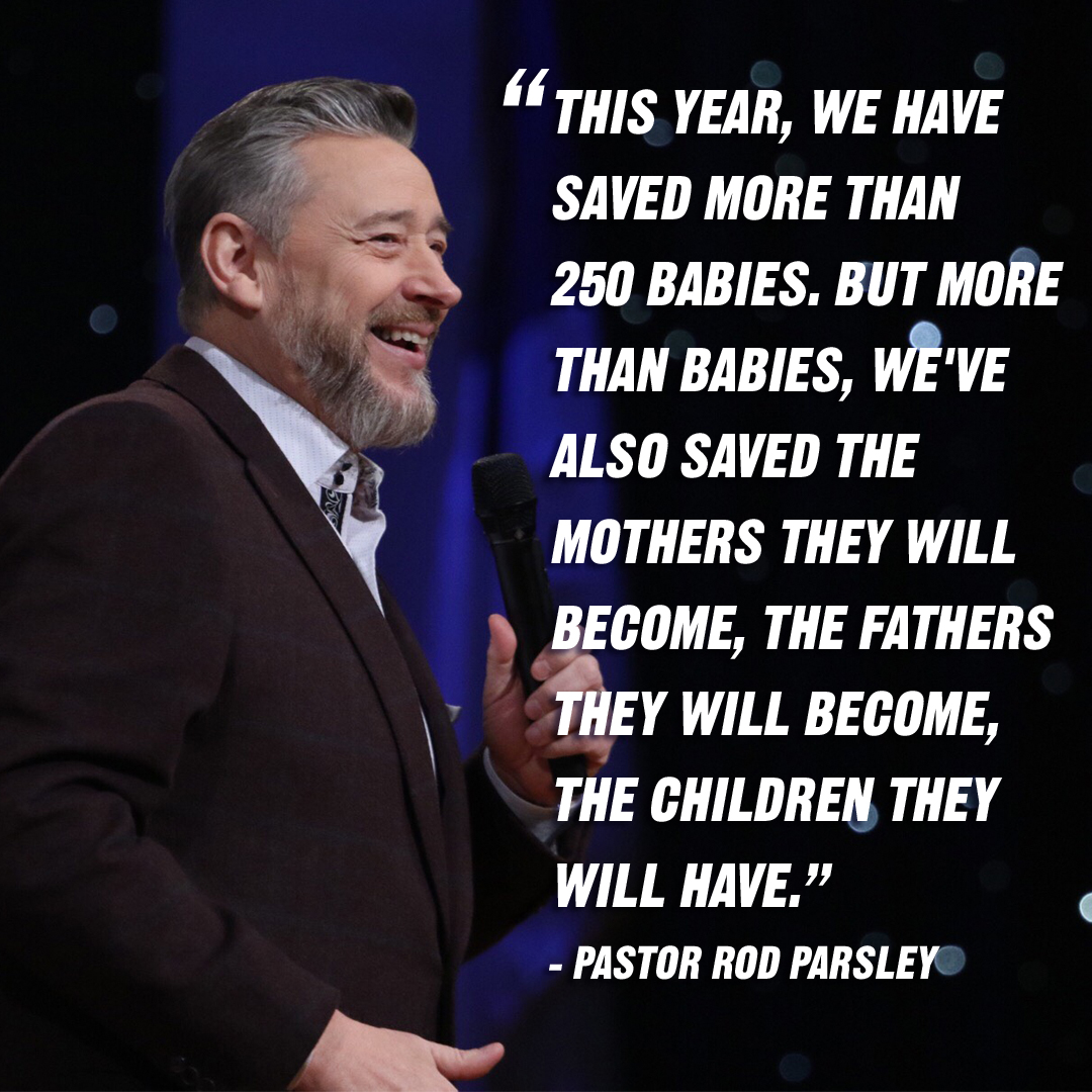“This year, we have saved more than 250 babies. But more than babies, we've also saved the mothers they will become, the fathers they will become, the children they will have.” – Pastor Rod Parsley