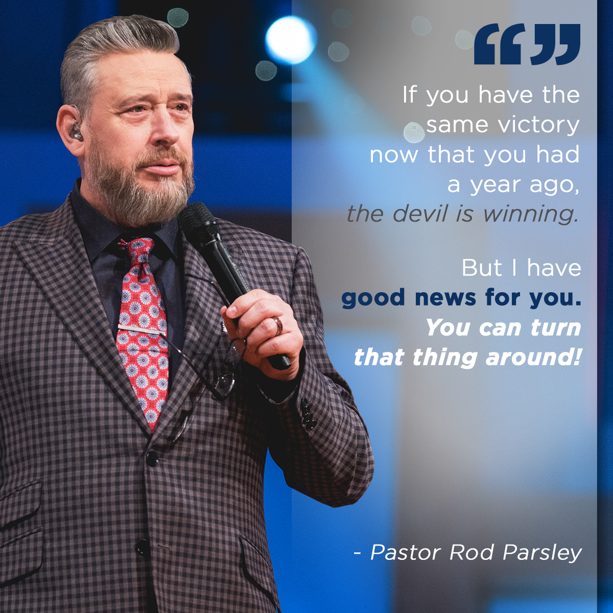 “If you have the same victory now that you had a year ago, the devil is winning. But I have good news for you. You can turn that thing around!” – Pastor Rod Parsley