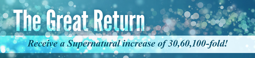 The Great Return – Receive a Supernatural increase of 30,60,100-fold!
