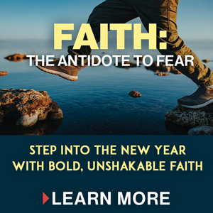 Faith: The Antidote to Fear Step Into the New Year With Bold, Unshakable Faith Learn More