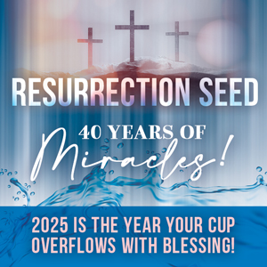 Resurrection Seed 40 Years of Miracles! 2025 is the Year Your Cup Overflows With Blessing!