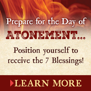 Position yourself to receive the 7 Blessings of Atonement!