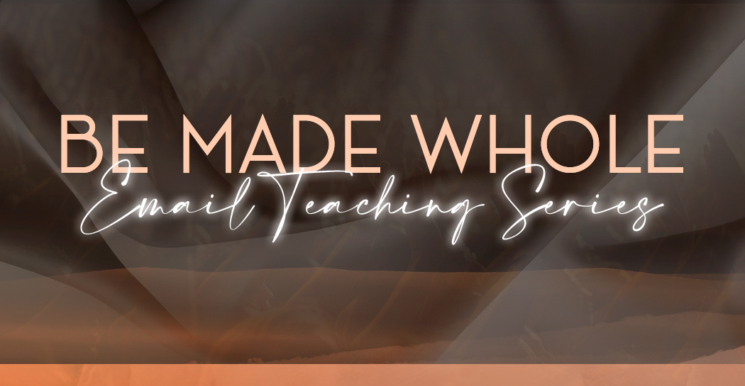 Be
Made Whole Email Teaching Series Day One